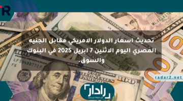 تحديث أسعار الدولار الأمريكي مقابل الجنيه المصري اليوم الإثنين 7 أبريل 2025 في البنوك والسوق.